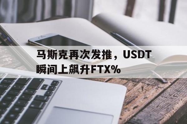 马斯克再次发推，USDT瞬间上飙升FTX%的简单介绍-九游体育入口